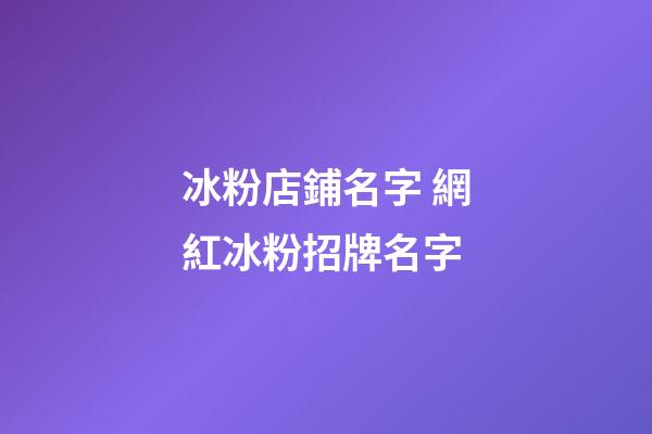 冰粉店鋪名字 網紅冰粉招牌名字